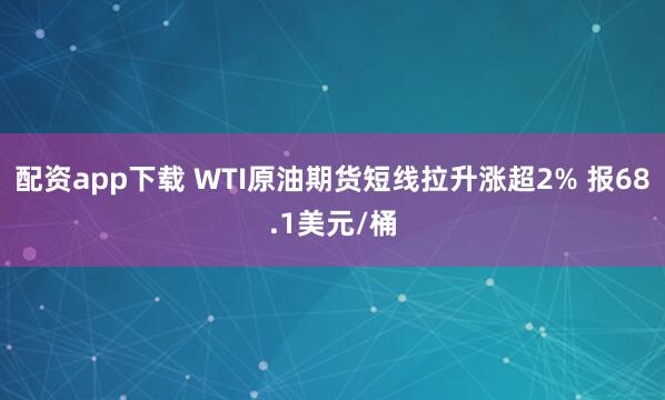 配资app下载 WTI原油期货短线拉升涨超2% 报68.1美元/桶