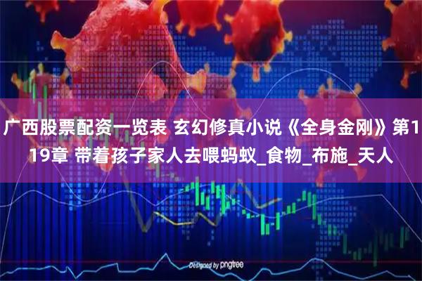 广西股票配资一览表 玄幻修真小说《全身金刚》第119章 带着孩子家人去喂蚂蚁_食物_布施_天人