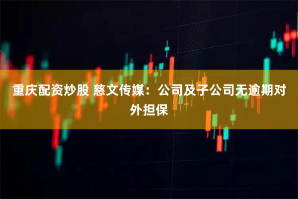 重庆配资炒股 慈文传媒：公司及子公司无逾期对外担保