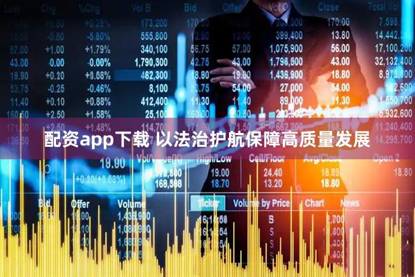 配资app下载 以法治护航保障高质量发展