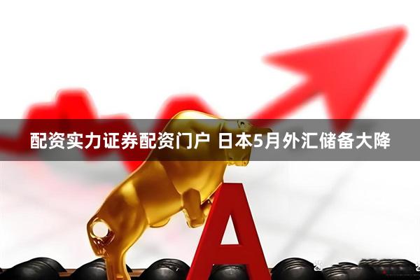 配资实力证券配资门户 日本5月外汇储备大降