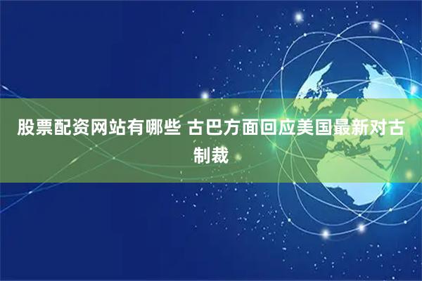 股票配资网站有哪些 古巴方面回应美国最新对古制裁